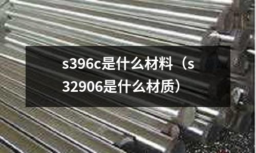 s396c是什么材料(s32906是什么材質)