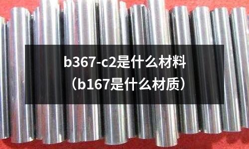 b367-c2是什么材料(b167是什么材質(zhì))