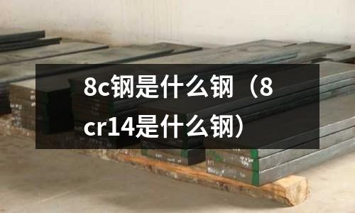 8c鋼是什么鋼(8cr14是什么鋼)