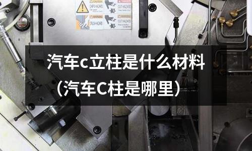 汽車c立柱是什么材料（汽車C柱是哪里）