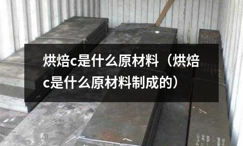烘焙c是什么原材料(烘焙c是什么原材料制成的)