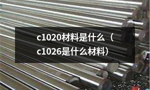 c1020材料是什么(c1026是什么材料)