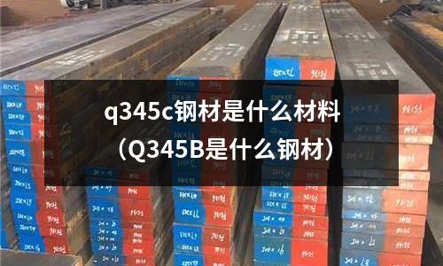 q345c鋼材是什么材料（Q345B是什么鋼材）