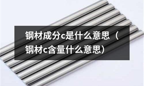 鋼材成分c是什么意思(鋼材c含量什么意思)