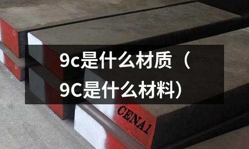 9c是什么材質(9C是什么材料)
