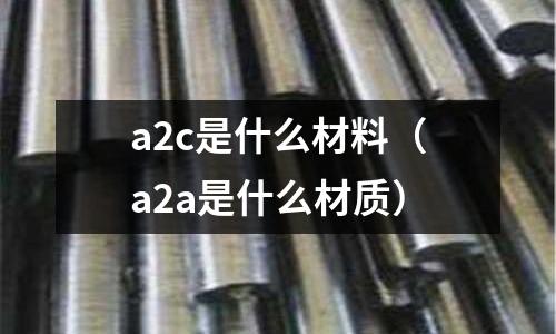 a2c是什么材料(a2a是什么材質)