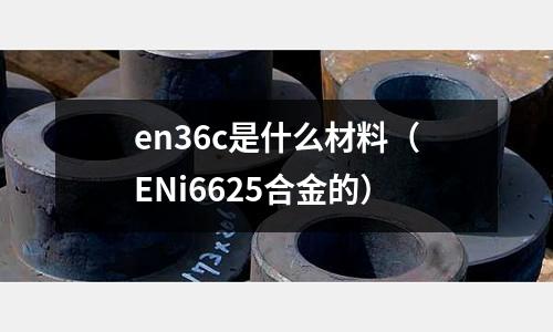 en36c是什么材料（ENi6625合金的）