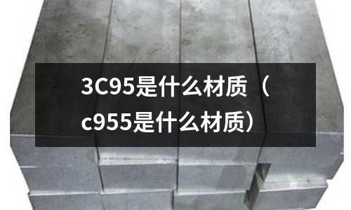 3C95是什么材質(c955是什么材質)