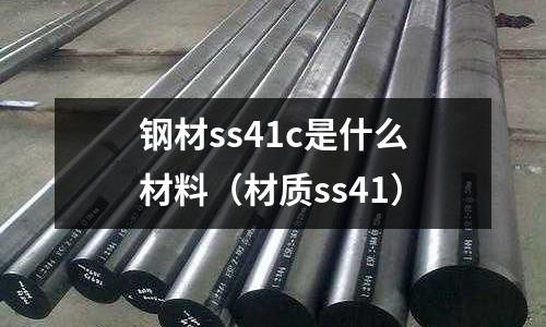 鋼材ss41c是什么材料(材質(zhì)ss41)
