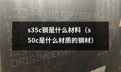 s35c鋼是什么材料(s50c是什么材質的鋼材)