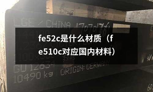fe52c是什么材質(fe510c對應國內材料)