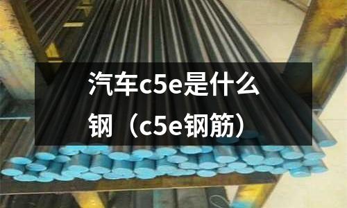 汽車c5e是什么鋼(c5e鋼筋)