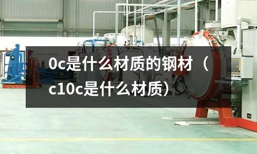 0c是什么材質的鋼材(c10c是什么材質)