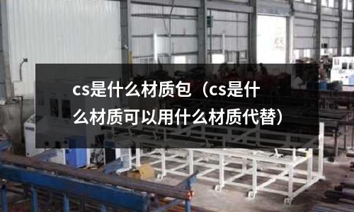 cs是什么材質包(cs是什么材質可以用什么材質代替)