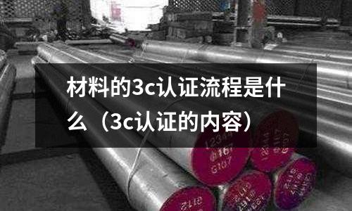 材料的3c認證流程是什么(3c認證的內容)
