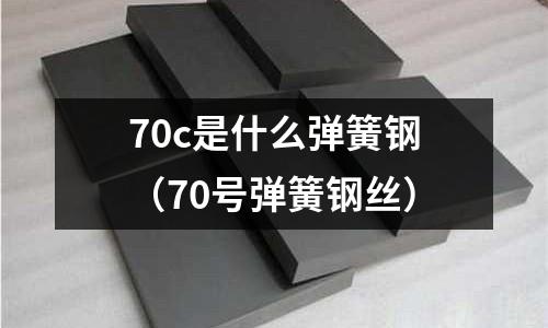 70c是什么彈簧鋼(70號彈簧鋼絲)