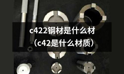 c422鋼材是什么材(c42是什么材質)