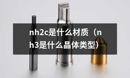 nh2c是什么材質(nh3是什么晶體類型)
