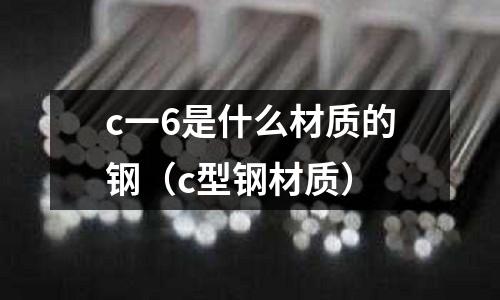 c一6是什么材質(zhì)的鋼(c型鋼材質(zhì))