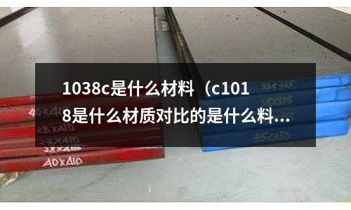 1038c是什么材料(c1018是什么材質對比的是什么料)