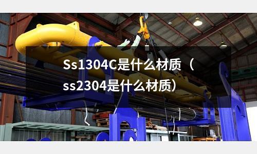 Ss1304C是什么材質(zhì)(ss2304是什么材質(zhì))