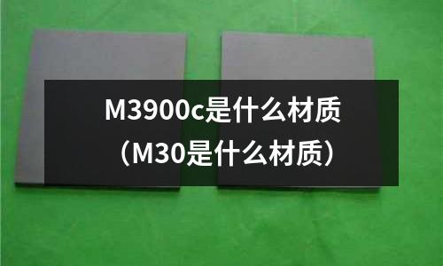 M3900c是什么材質(M30是什么材質)