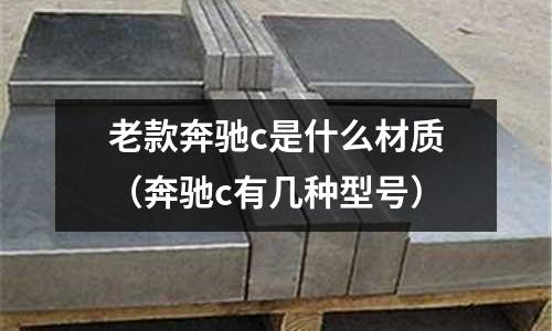 老款奔馳c是什么材質（奔馳c有幾種型號）