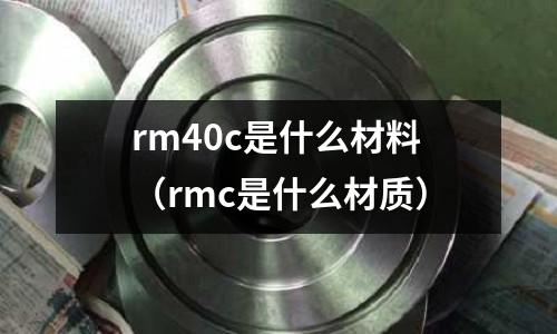 rm40c是什么材料(rmc是什么材質(zhì))