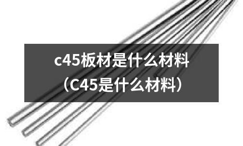 c45板材是什么材料（C45是什么材料）