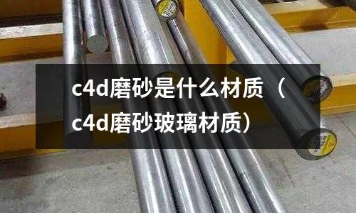 c4d磨砂是什么材質(c4d磨砂玻璃材質)