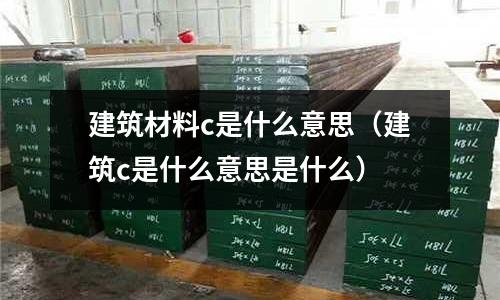 建筑材料c是什么意思(建筑c是什么意思是什么)