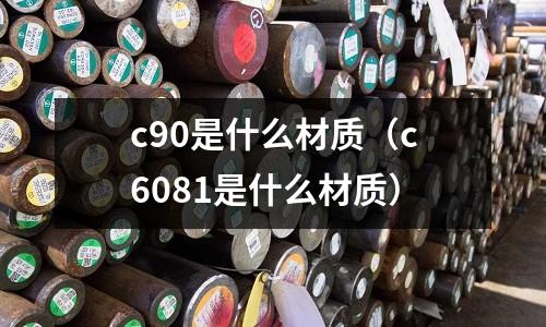 c90是什么材質（c6081是什么材質）