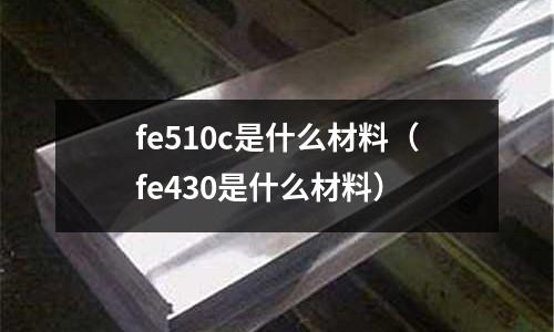 fe510c是什么材料(fe430是什么材料)