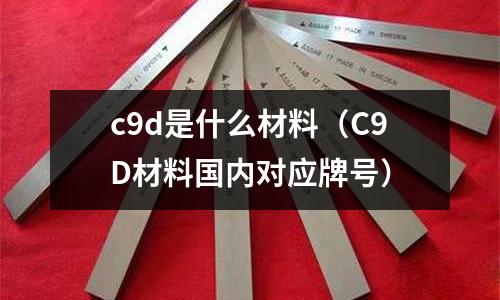 c9d是什么材料(C9D材料國內對應牌號)