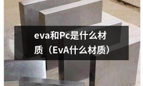 eva和Pc是什么材質(zhì)（EvA什么材質(zhì)）