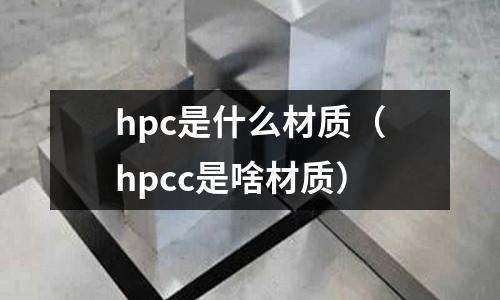 hpc是什么材質(hpcc是啥材質)