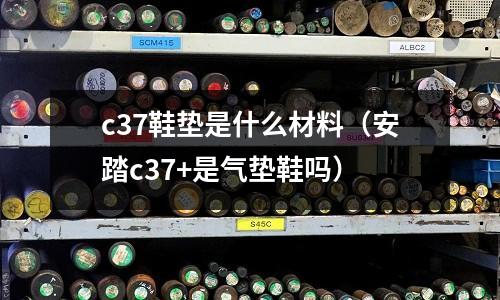 c37鞋墊是什么材料(安踏c37+是氣墊鞋嗎)