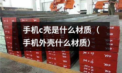 手機c殼是什么材質(手機外殼什么材質)