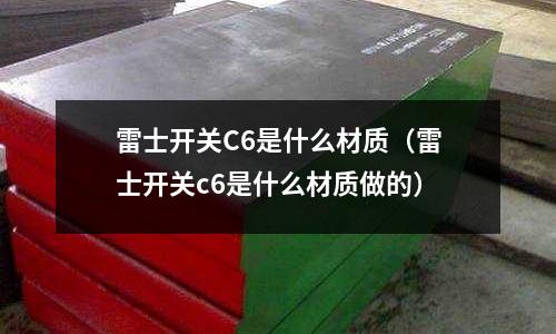 雷士開關(guān)C6是什么材質(zhì)(雷士開關(guān)c6是什么材質(zhì)做的)