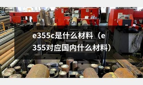 e355c是什么材料(e355對(duì)應(yīng)國(guó)內(nèi)什么材料)