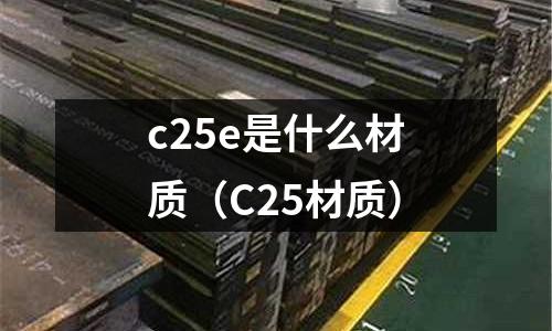 c25e是什么材質（C25材質）