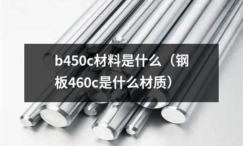 b450c材料是什么(鋼板460c是什么材質)