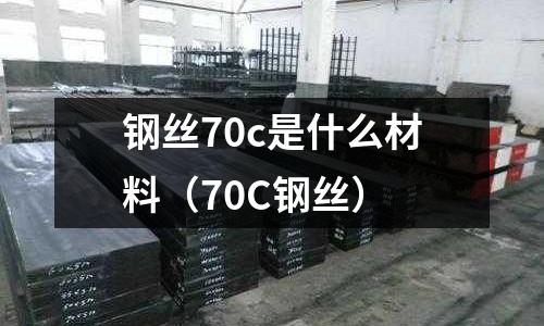 鋼絲70c是什么材料(70C鋼絲)