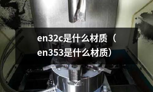en32c是什么材質(zhì)(en353是什么材質(zhì))