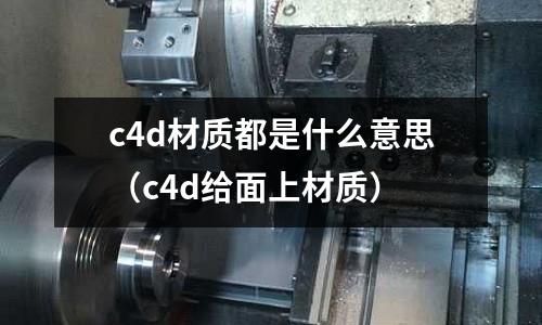 c4d材質都是什么意思(c4d給面上材質)