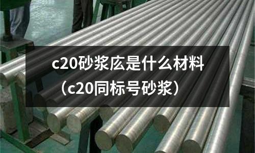 c20砂漿庅是什么材料(c20同標號砂漿)