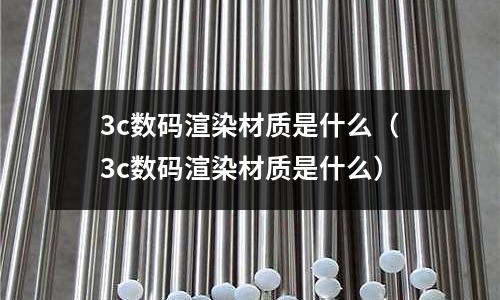 3c數(shù)碼渲染材質(zhì)是什么(3c數(shù)碼渲染材質(zhì)是什么)