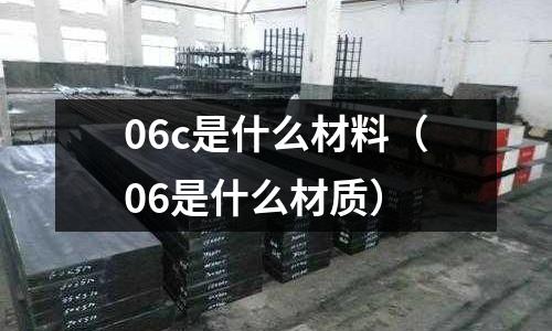 06c是什么材料（06是什么材質）