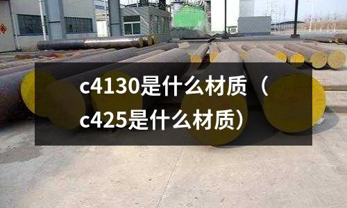 c4130是什么材質(zhì)（c425是什么材質(zhì)）