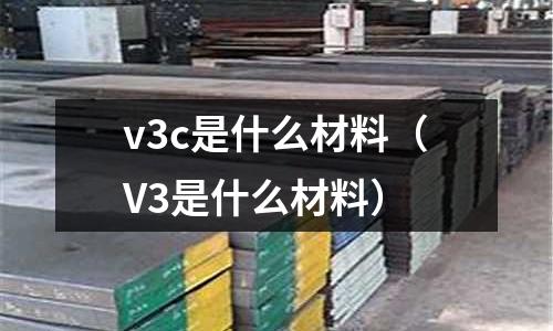 v3c是什么材料(V3是什么材料)